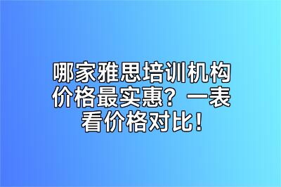哪家雅思培训机构价格最实惠？一表看价格对比！