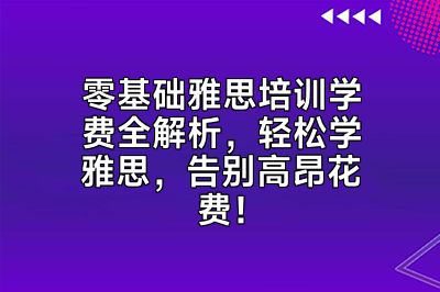 零基础雅思培训学费全解析，轻松学雅思，告别高昂花费！