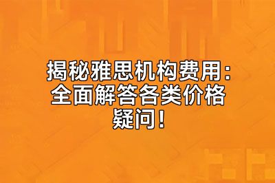 揭秘雅思机构费用：全面解答各类价格疑问！