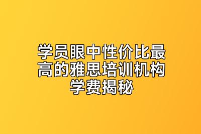 学员眼中性价比最高的雅思培训机构学费揭秘