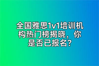 全国雅思1v1培训机构热门榜揭晓，你是否已报名？