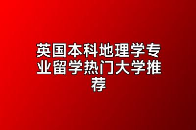 英国本科地理学专业留学热门大学推荐