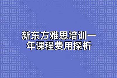 新东方雅思培训一年课程费用探析