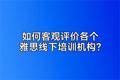 如何客观评价各个雅思线下培训机构？