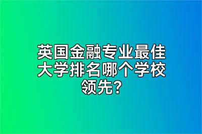 英国金融专业最佳大学排名哪个学校领先？