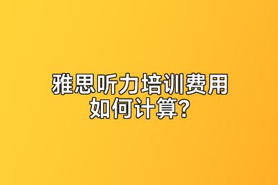 雅思听力培训费用如何计算？