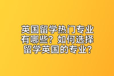 英国留学热门专业有哪些？如何选择留学英国的专业？