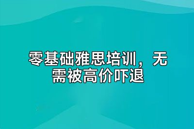 零基础雅思培训，无需被高价吓退