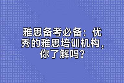 雅思备考必备：优秀的雅思培训机构，你了解吗？