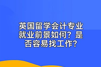 英国留学会计专业就业前景如何？是否容易找工作？