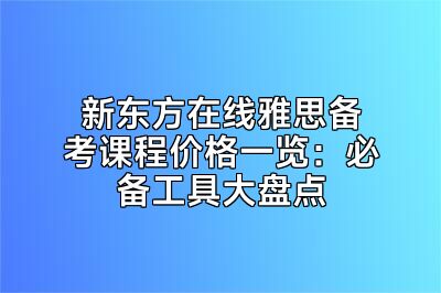 新东方在线雅思备考课程价格一览：必备工具大盘点