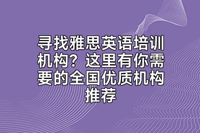寻找雅思英语培训机构？这里有你需要的全国优质机构推荐