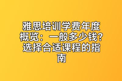 雅思培训学费年度概览：一般多少钱？选择合适课程的指南