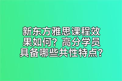 新东方雅思课程效果如何？高分学员具备哪些共性特点？