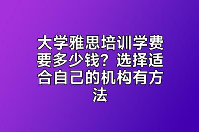 大学雅思培训学费要多少钱？选择适合自己的机构有方法