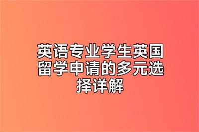 英语专业学生英国留学申请的多元选择详解