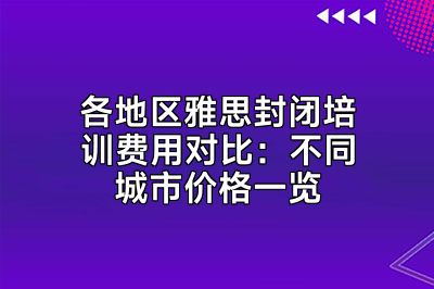 各地区雅思封闭培训费用对比：不同城市价格一览