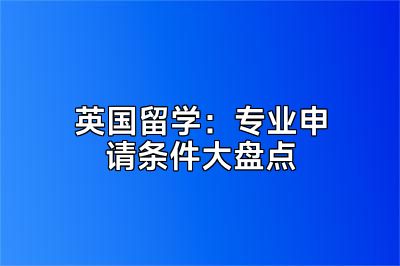 英国留学：专业申请条件大盘点