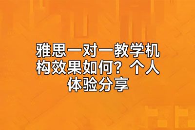 雅思一对一教学机构效果如何？个人体验分享