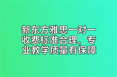 新东方雅思一对一收费标准合理，专业教学质量有保障