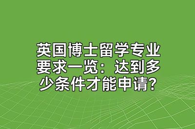 英国博士留学专业要求一览：达到多少条件才能申请？