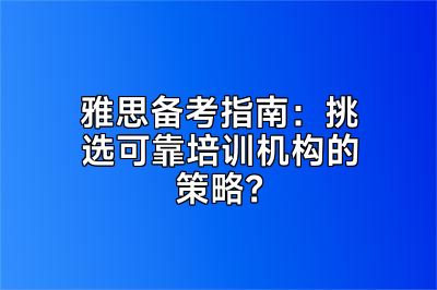 雅思备考指南：挑选可靠培训机构的策略？