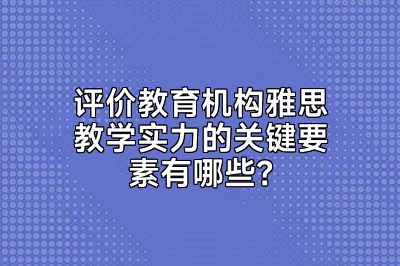 评价教育机构雅思教学实力的关键要素有哪些？