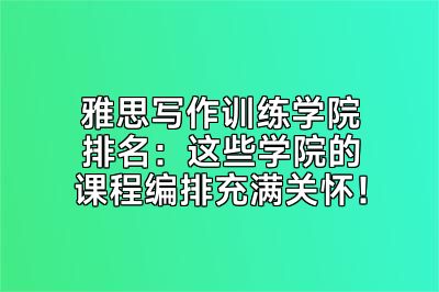 雅思写作训练学院排名：这些学院的课程编排充满关怀！