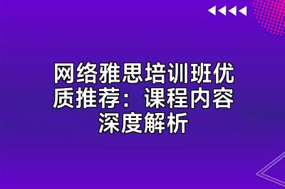 网络雅思培训班优质推荐：课程内容深度解析