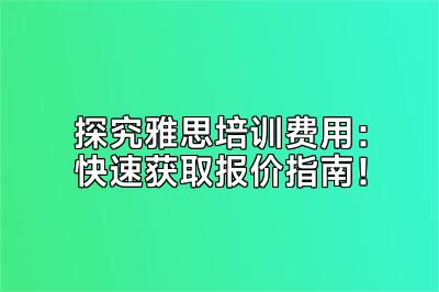 探究雅思培训费用：快速获取报价指南！