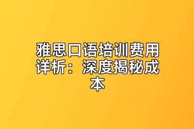 雅思口语培训费用详析：深度揭秘成本