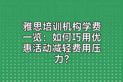 雅思培训机构学费一览：如何巧用优惠活动减轻费用压力？