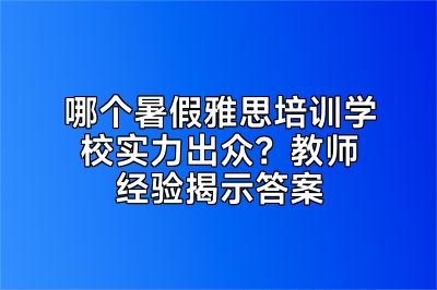 哪个暑假雅思培训学校实力出众？教师经验揭示答案