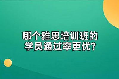 哪个雅思培训班的学员通过率更优?