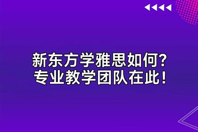 新东方学雅思如何？专业教学团队在此！