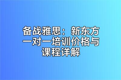 备战雅思：新东方一对一培训价格与课程详解