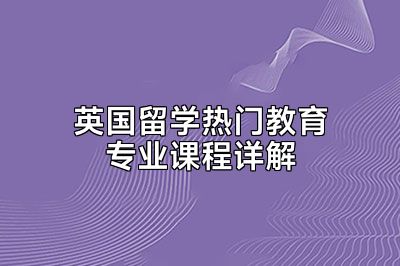 英国留学热门教育专业课程详解