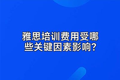 雅思培训费用受哪些关键因素影响？