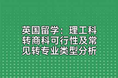 英国留学：理工科转商科可行性及常见转专业类型分析