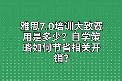 雅思7.0培训大致费用是多少？自学策略如何节省相关开销？