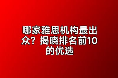 哪家雅思机构最出众？揭晓排名前10的优选