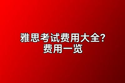 雅思考试费用大全？费用一览