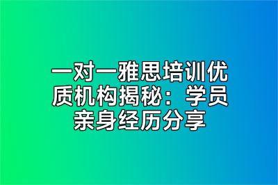 一对一雅思培训优质机构揭秘：学员亲身经历分享