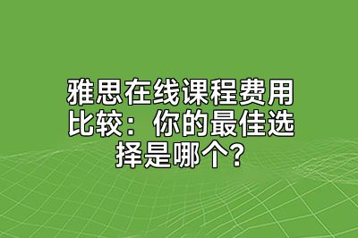 雅思在线课程费用比较：你的最佳选择是哪个？