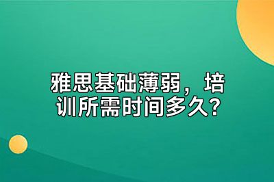 雅思基础薄弱，培训所需时间多久?