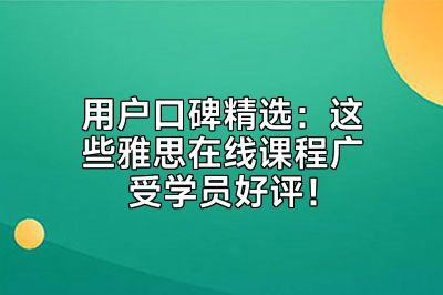 用户口碑精选：这些雅思在线课程广受学员好评！