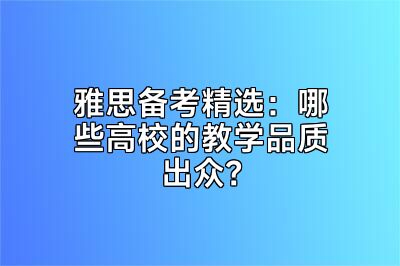 雅思备考精选：哪些高校的教学品质出众？