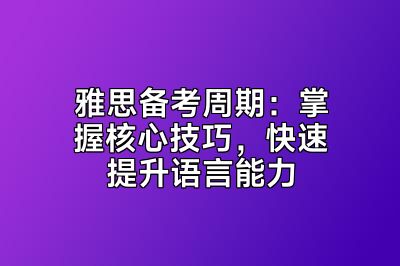 雅思备考周期：掌握核心技巧，快速提升语言能力