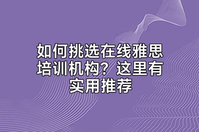 如何挑选在线雅思培训机构？这里有实用推荐