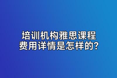 培训机构雅思课程费用详情是怎样的？